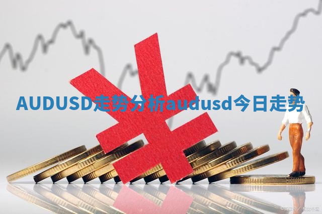 AUDUSD走势分析 audusd今日走势