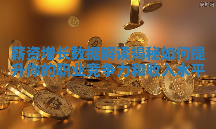 薪资增长数据解读揭秘如何提升你的职业竞争力和收入水平