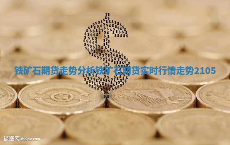 铁矿石期货走势分析 铁矿石期货实时行情走势2105